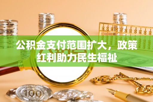 相城公积金支付范围扩大，政策红利助力民生福祉