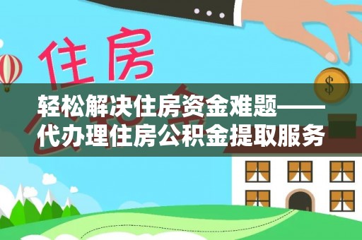 相城轻松解决住房资金难题——代办理住房公积金提取服务详解