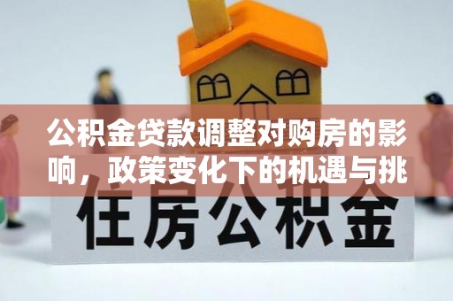 相城公积金贷款调整对购房的影响，政策变化下的机遇与挑战