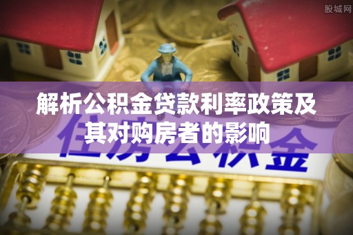 相城解析公积金贷款利率政策及其对购房者的影响