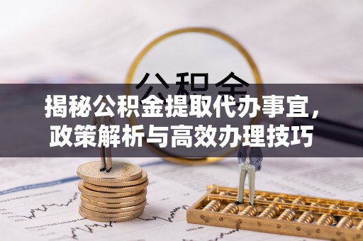 相城揭秘公积金提取代办事宜，政策解析与高效办理技巧