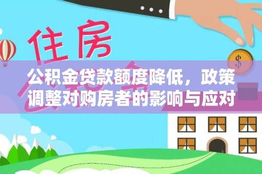 相城公积金贷款额度降低，政策调整对购房者的影响与应对策略