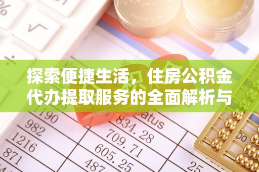 相城探索便捷生活，住房公积金代办提取服务的全面解析与优势