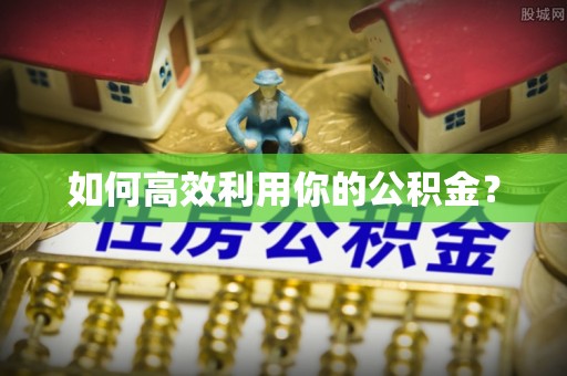 相城如何高效利用你的公积金？
