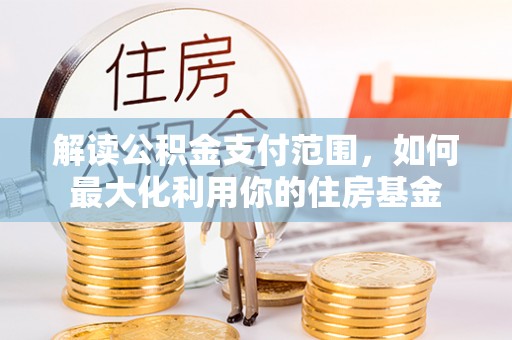 相城解读公积金支付范围，如何最大化利用你的住房基金