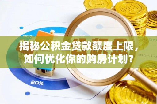 相城揭秘公积金贷款额度上限，如何优化你的购房计划？