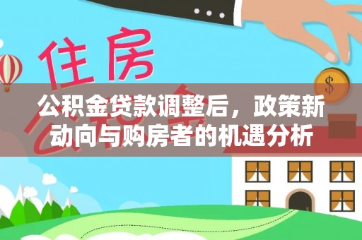 相城公积金贷款调整后，政策新动向与购房者的机遇分析