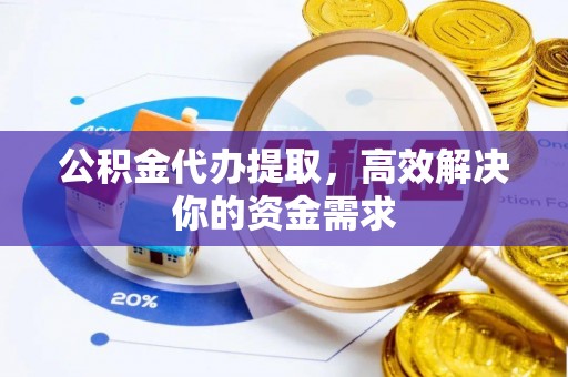 相城公积金代办提取，高效解决你的资金需求