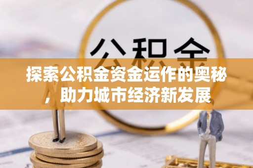 相城探索公积金资金运作的奥秘，助力城市经济新发展