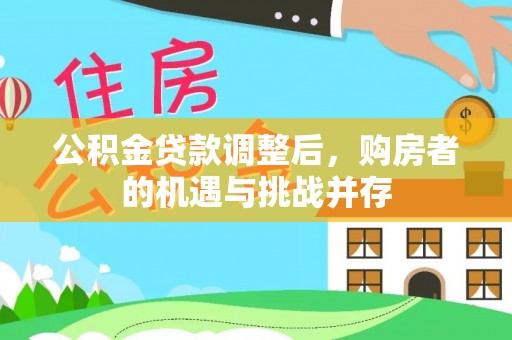 相城公积金贷款调整后，购房者的机遇与挑战并存