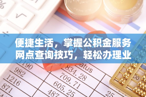 相城便捷生活，掌握公积金服务网点查询技巧，轻松办理业务