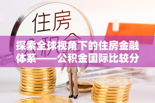 相城探索全球视角下的住房金融体系——公积金国际比较分析