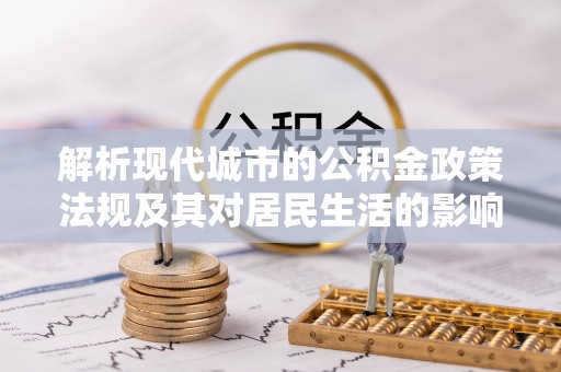 相城解析现代城市的公积金政策法规及其对居民生活的影响