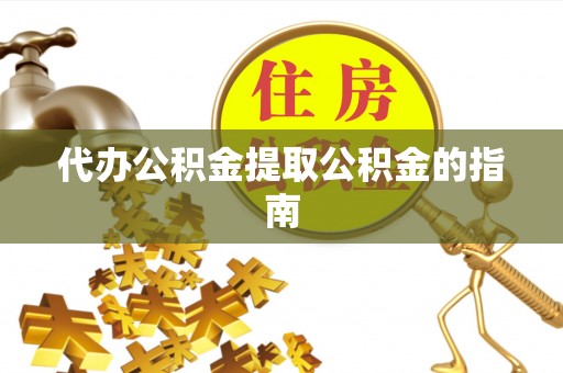 相城代办公积金提取公积金的指南