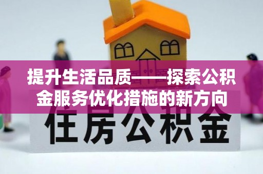 相城提升生活品质——探索公积金服务优化措施的新方向