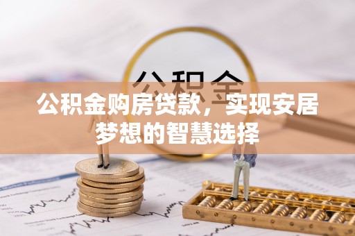 相城公积金购房贷款，实现安居梦想的智慧选择