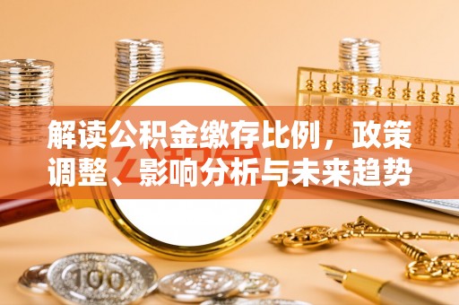 相城解读公积金缴存比例，政策调整、影响分析与未来趋势