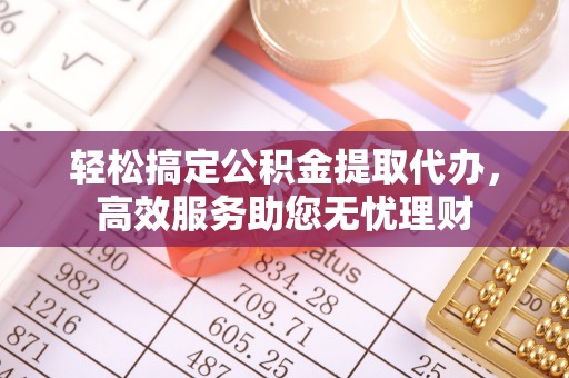 相城轻松搞定公积金提取代办，高效服务助您无忧理财