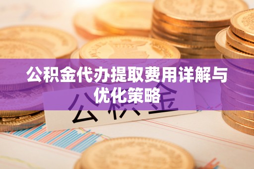 相城公积金代办提取费用详解与优化策略