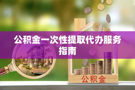 相城公积金一次性提取代办服务指南