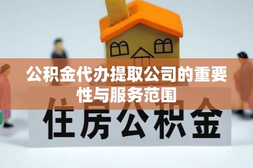 相城公积金代办提取公司的重要性与服务范围