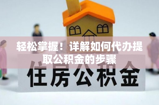 相城轻松掌握！详解如何代办提取公积金的步骤