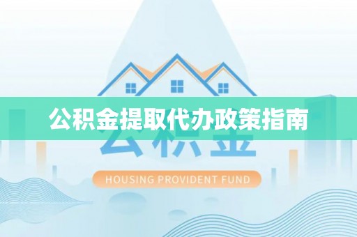 相城公积金提取代办政策指南
