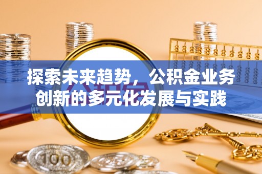 相城探索未来趋势，公积金业务创新的多元化发展与实践