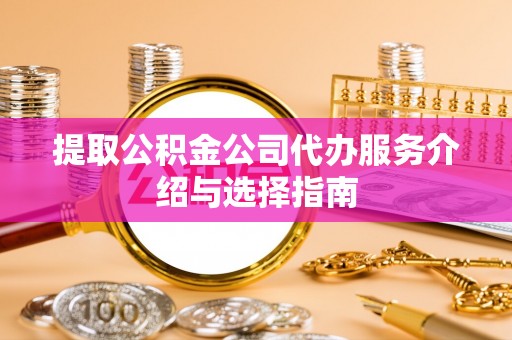 相城提取公积金公司代办服务介绍与选择指南