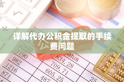 相城详解代办公积金提取的手续费问题