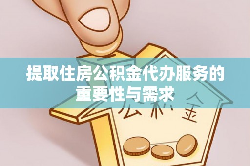 相城提取住房公积金代办服务的重要性与需求