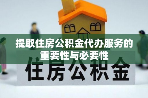 相城提取住房公积金代办服务的重要性与必要性