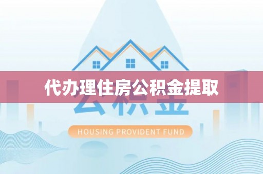相城代办理住房公积金提取