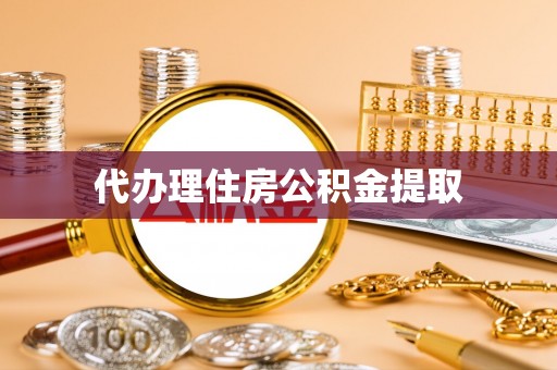 相城代办理住房公积金提取