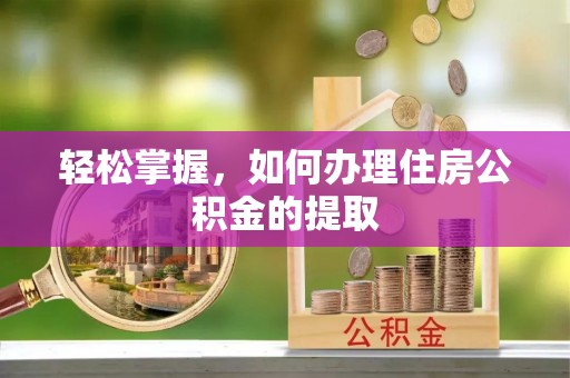 相城轻松掌握，如何办理住房公积金的提取