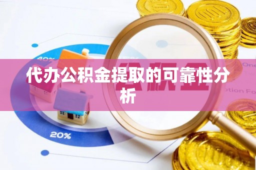相城代办公积金提取的可靠性分析