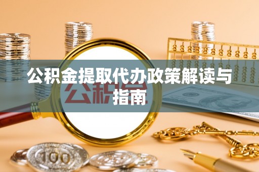 相城公积金提取代办政策解读与指南