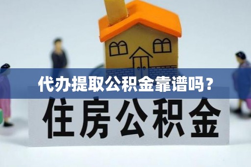 相城代办提取公积金靠谱吗？