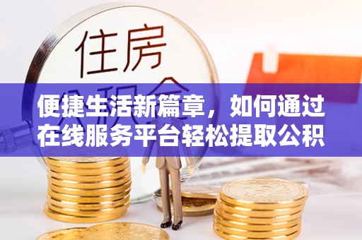 相城便捷生活新篇章，如何通过在线服务平台轻松提取公积金