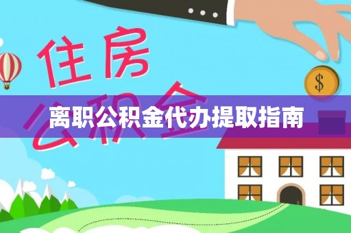 相城离职公积金代办提取指南