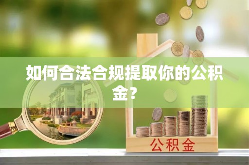 相城如何合法合规提取你的公积金？