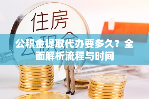 相城公积金提取代办要多久？全面解析流程与时间